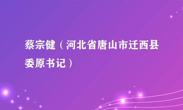 蔡宗健（河北省唐山市迁西县委原书记）