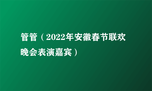 管管（2022年安徽春节联欢晚会表演嘉宾）