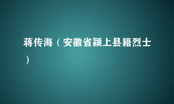 蒋传海（安徽省颍上县籍烈士）