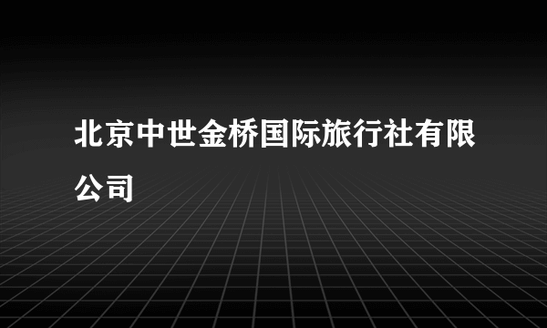 北京中世金桥国际旅行社有限公司