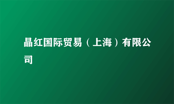 晶红国际贸易（上海）有限公司