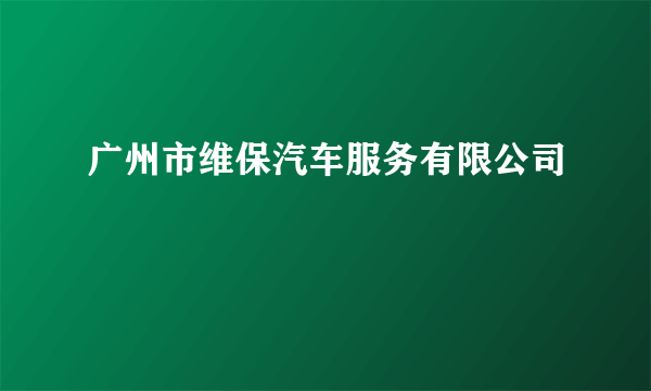 广州市维保汽车服务有限公司