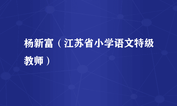 杨新富（江苏省小学语文特级教师）