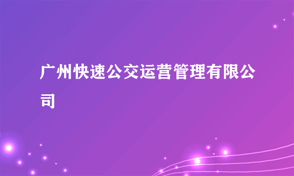 广州快速公交运营管理有限公司