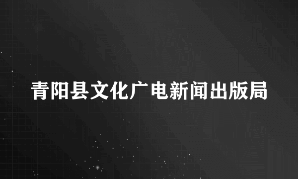 青阳县文化广电新闻出版局