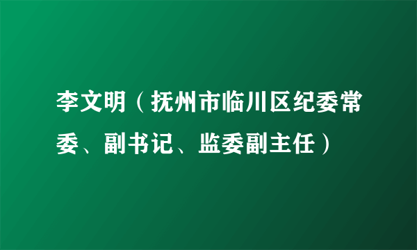 李文明（抚州市临川区纪委常委、副书记、监委副主任）