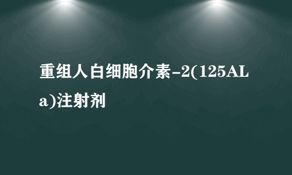 重组人白细胞介素-2(125ALa)注射剂