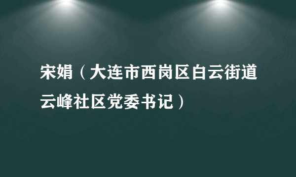 宋娟（大连市西岗区白云街道云峰社区党委书记）