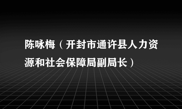 陈咏梅（开封市通许县人力资源和社会保障局副局长）