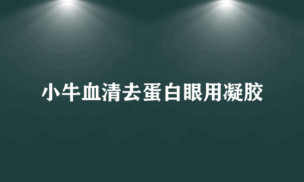 小牛血清去蛋白眼用凝胶