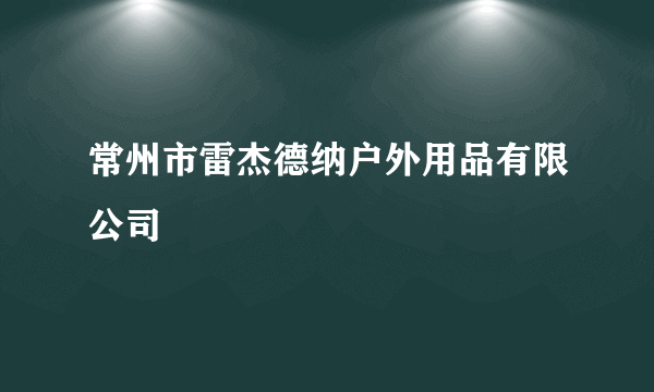 常州市雷杰德纳户外用品有限公司