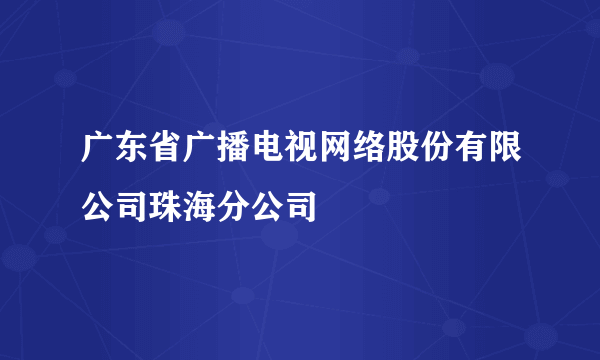 广东省广播电视网络股份有限公司珠海分公司