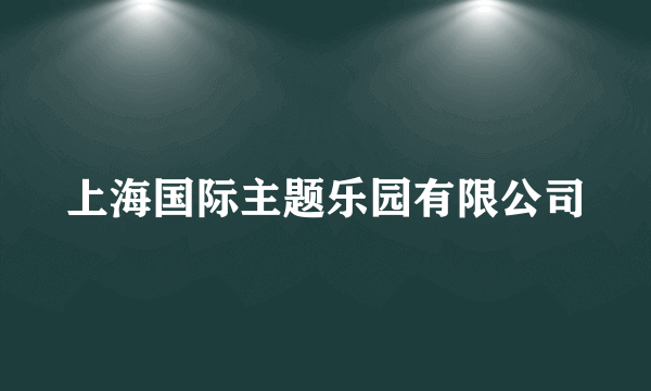 上海国际主题乐园有限公司