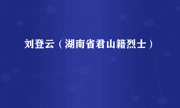 刘登云（湖南省君山籍烈士）