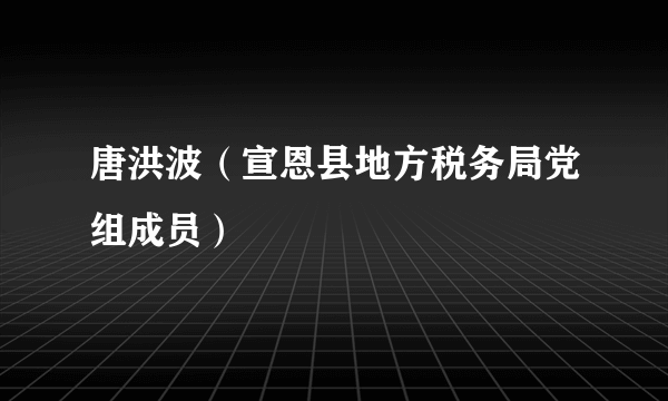 唐洪波（宣恩县地方税务局党组成员）