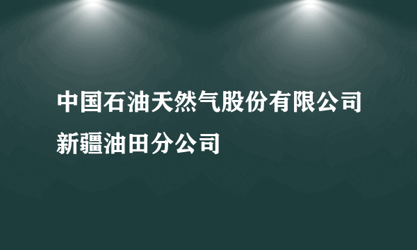 中国石油天然气股份有限公司新疆油田分公司