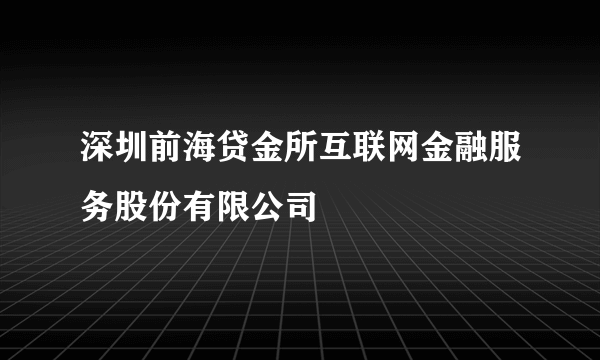 深圳前海贷金所互联网金融服务股份有限公司