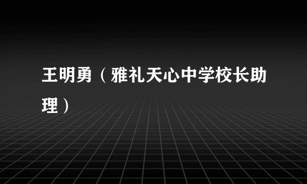 王明勇（雅礼天心中学校长助理）