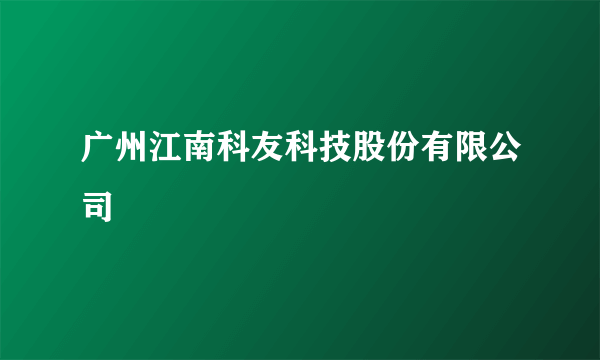 广州江南科友科技股份有限公司