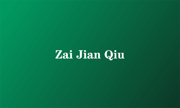 Zai Jian Qiu