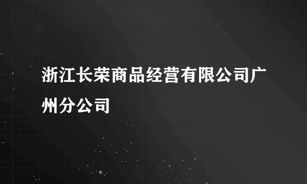 浙江长荣商品经营有限公司广州分公司