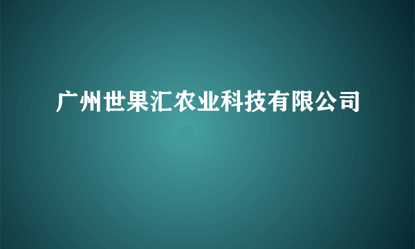 广州世果汇农业科技有限公司