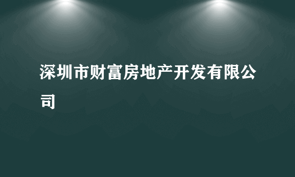 深圳市财富房地产开发有限公司