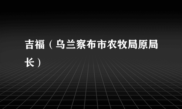 吉福（乌兰察布市农牧局原局长）