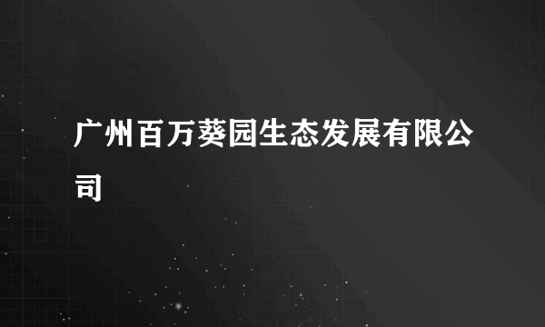 广州百万葵园生态发展有限公司