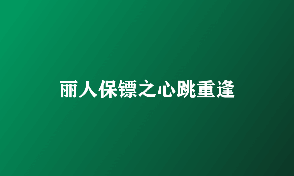 丽人保镖之心跳重逢