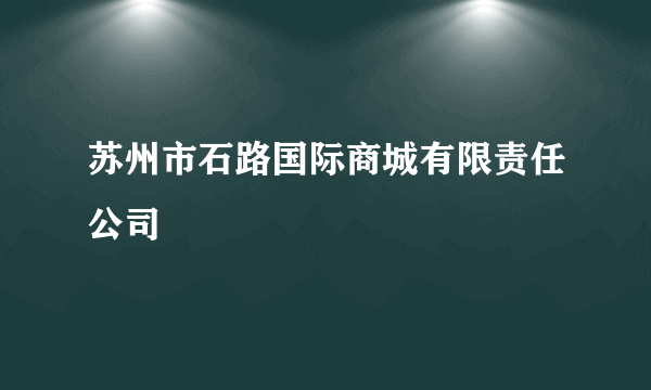 苏州市石路国际商城有限责任公司