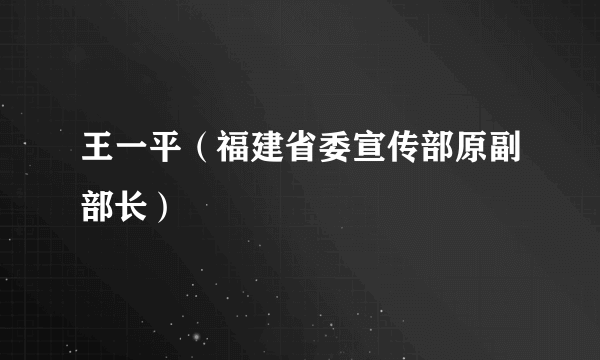 王一平（福建省委宣传部原副部长）