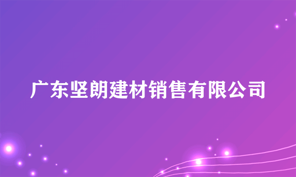 广东坚朗建材销售有限公司