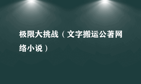 极限大挑战（文字搬运公著网络小说）