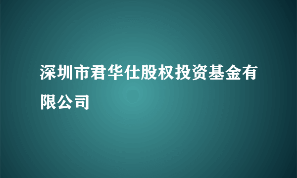 深圳市君华仕股权投资基金有限公司