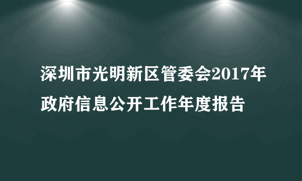 深圳市光明新区管委会2017年政府信息公开工作年度报告