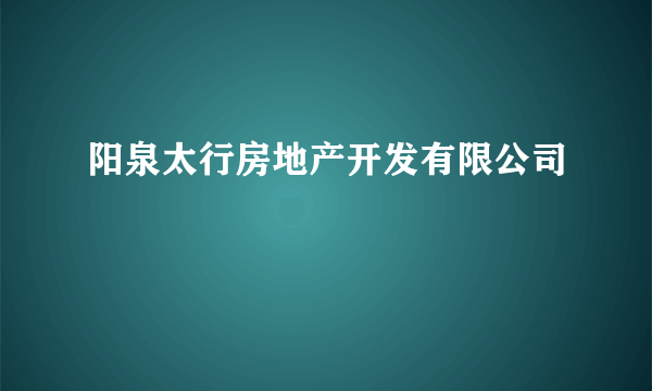 阳泉太行房地产开发有限公司