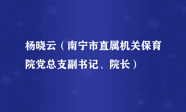 杨晓云（南宁市直属机关保育院党总支副书记、院长）