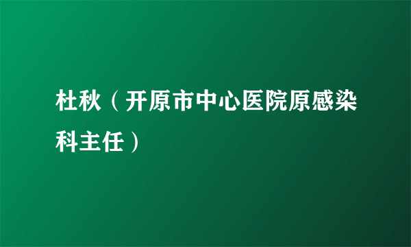 杜秋（开原市中心医院原感染科主任）