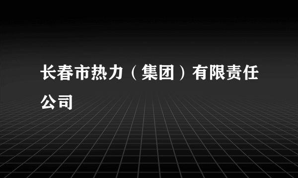 长春市热力（集团）有限责任公司