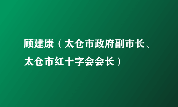 顾建康（太仓市政府副市长、太仓市红十字会会长）