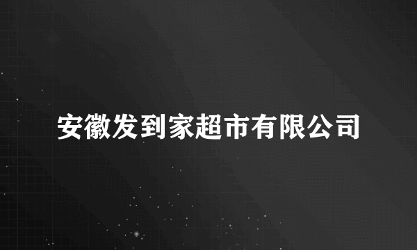 安徽发到家超市有限公司