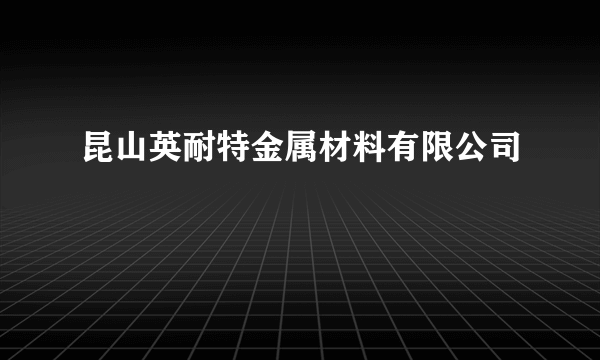 昆山英耐特金属材料有限公司