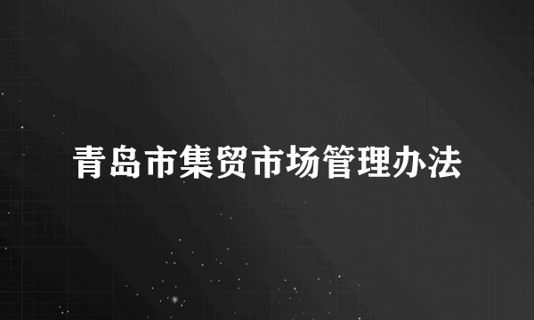 青岛市集贸市场管理办法