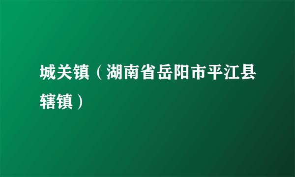 城关镇（湖南省岳阳市平江县辖镇）