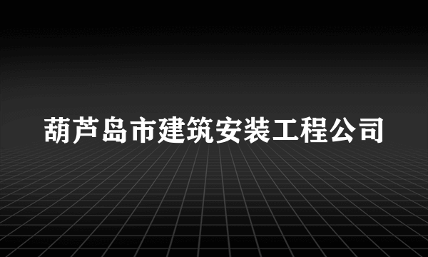 葫芦岛市建筑安装工程公司