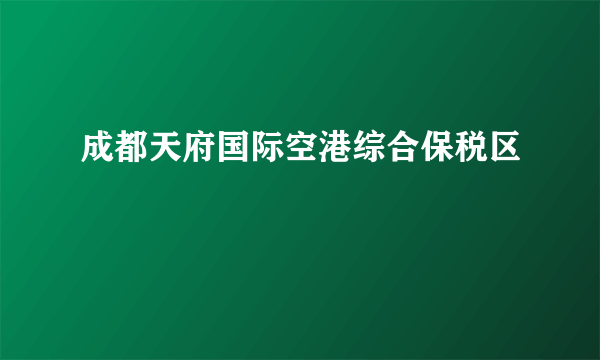 成都天府国际空港综合保税区