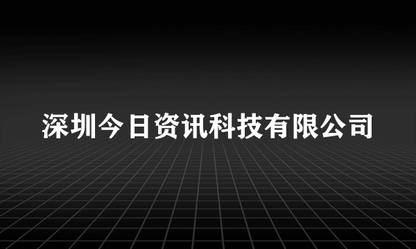 深圳今日资讯科技有限公司