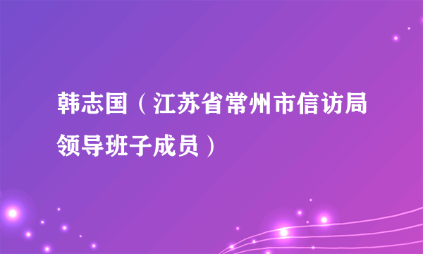 韩志国（江苏省常州市信访局领导班子成员）