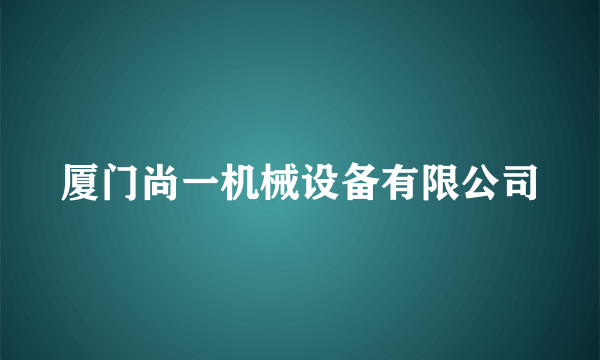 厦门尚一机械设备有限公司